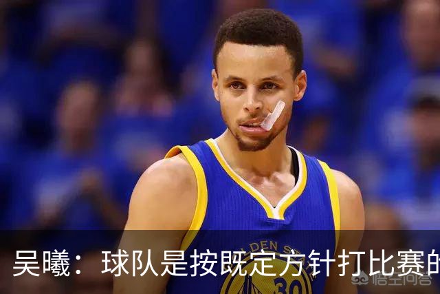 吴曦：球队是按既定方针打比赛的 希望能完成小组出线的首要目标