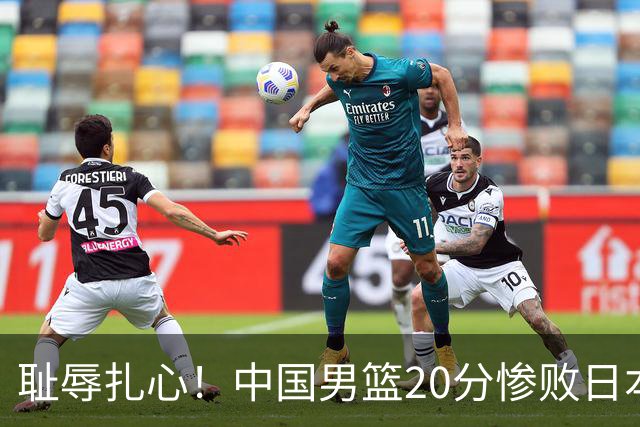 耻辱扎心！中国男篮20分惨败日本二队！终究还是走了国足的老路